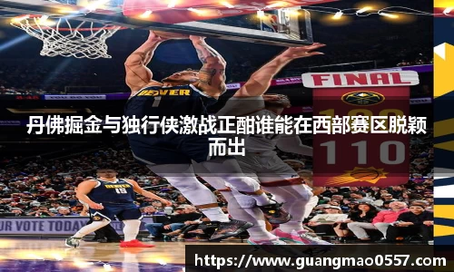 丹佛掘金与独行侠激战正酣谁能在西部赛区脱颖而出