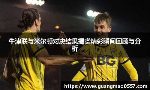 牛津联与米尔顿对决结果揭晓精彩瞬间回顾与分析