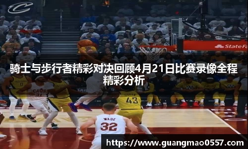 骑士与步行者精彩对决回顾4月21日比赛录像全程精彩分析